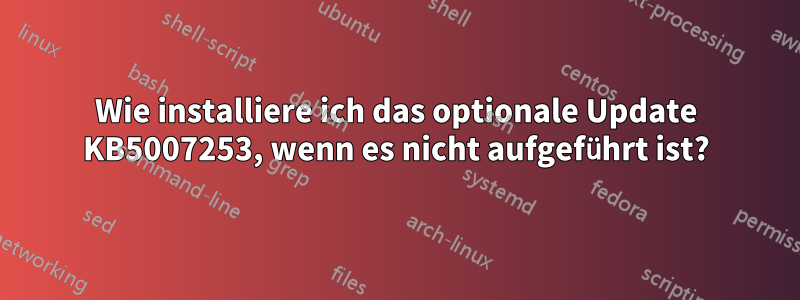 Wie installiere ich das optionale Update KB5007253, wenn es nicht aufgeführt ist?