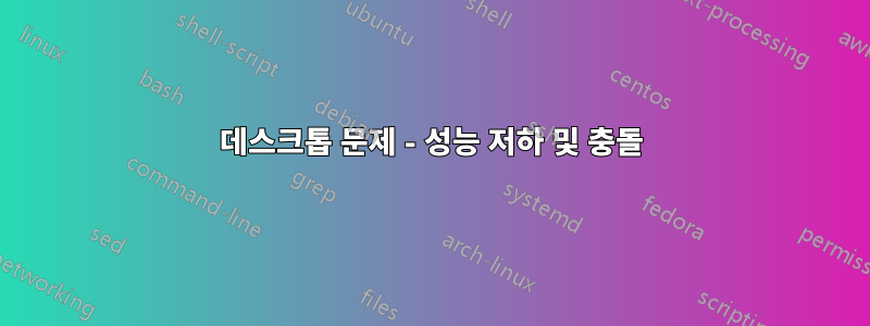 데스크톱 문제 - 성능 저하 및 충돌