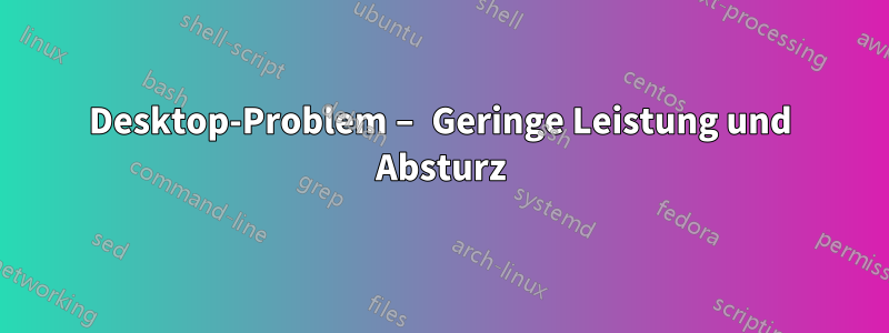 Desktop-Problem – Geringe Leistung und Absturz