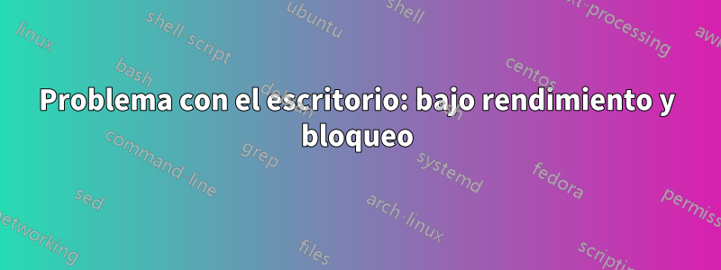 Problema con el escritorio: bajo rendimiento y bloqueo