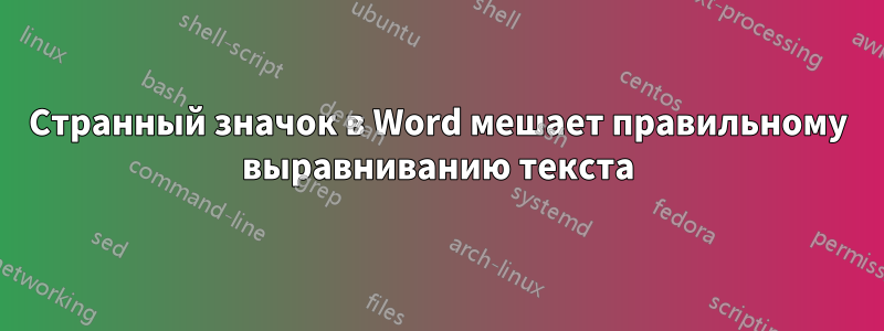 Странный значок в Word мешает правильному выравниванию текста