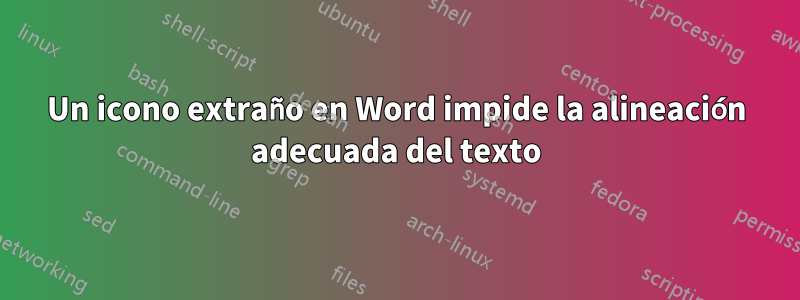 Un icono extraño en Word impide la alineación adecuada del texto