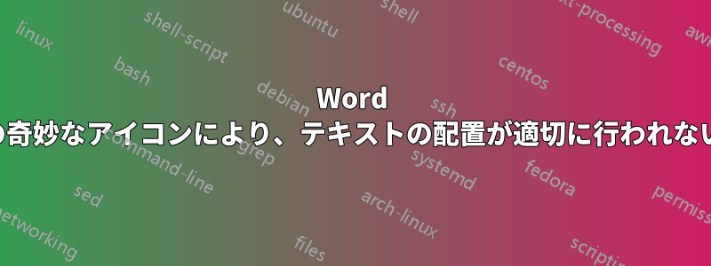 Word の奇妙なアイコンにより、テキストの配置が適切に行われない