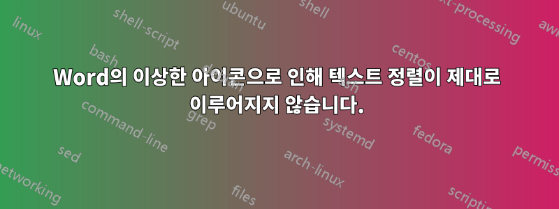 Word의 이상한 아이콘으로 인해 텍스트 정렬이 제대로 이루어지지 않습니다.