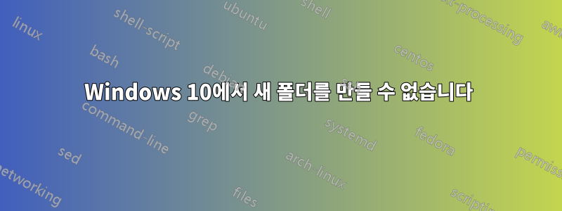 Windows 10에서 새 폴더를 만들 수 없습니다