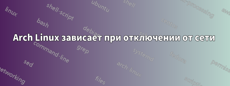 Arch Linux зависает при отключении от сети