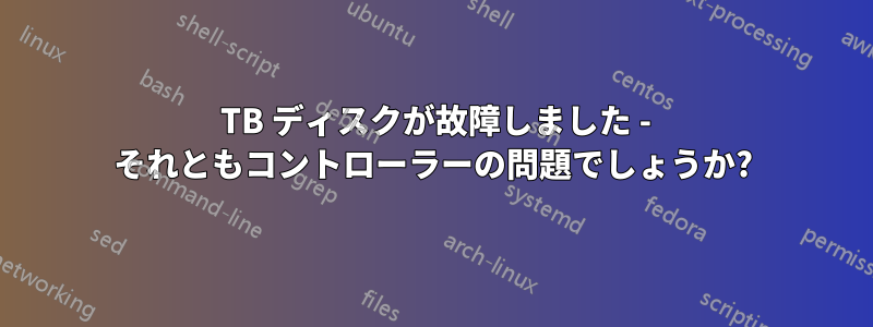 8 TB ディスクが故障しました - それともコントローラーの問題でしょうか?