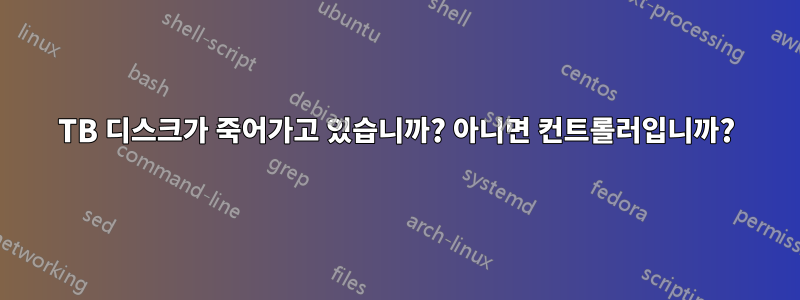 8TB 디스크가 죽어가고 있습니까? 아니면 컨트롤러입니까?