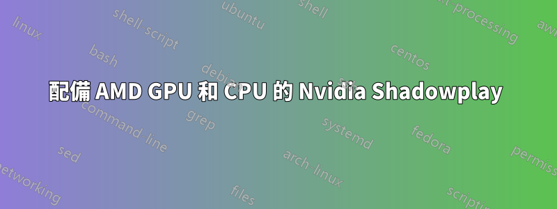 配備 AMD GPU 和 CPU 的 Nvidia Shadowplay