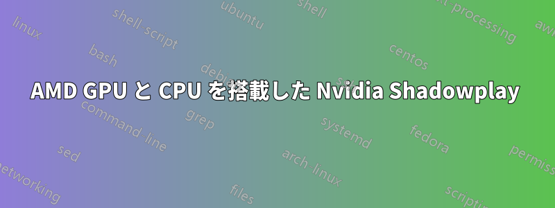 AMD GPU と CPU を搭載した Nvidia Shadowplay