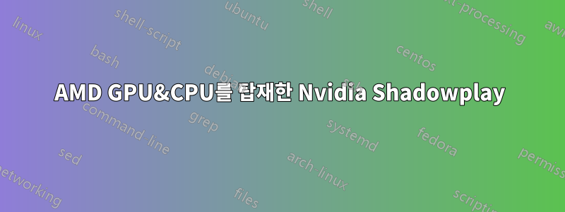 AMD GPU&CPU를 탑재한 Nvidia Shadowplay