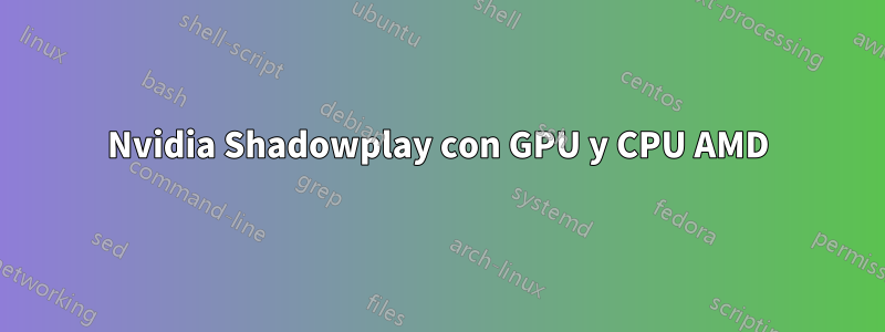 Nvidia Shadowplay con GPU y CPU AMD