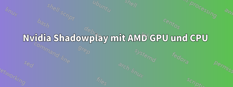 Nvidia Shadowplay mit AMD GPU und CPU