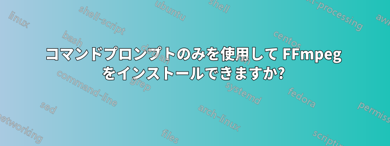 コマンドプロンプトのみを使用して FFmpeg をインストールできますか?