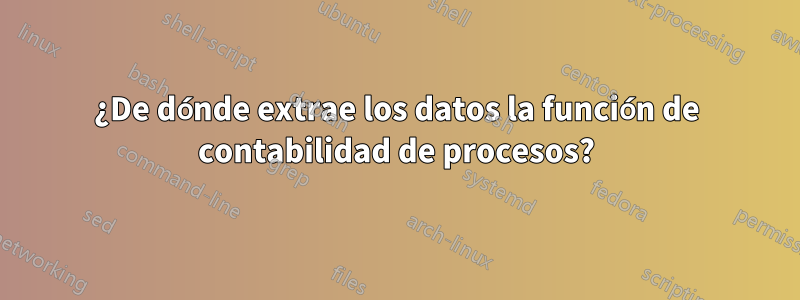 ¿De dónde extrae los datos la función de contabilidad de procesos?