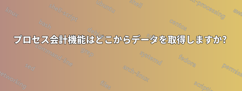 プロセス会計機能はどこからデータを取得しますか?