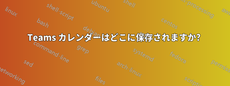 Teams カレンダーはどこに保存されますか?