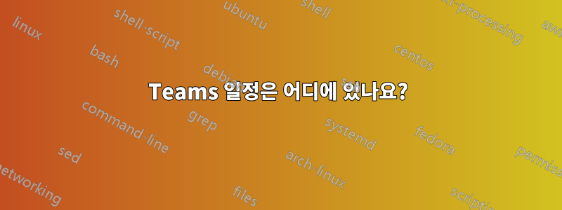 Teams 일정은 어디에 있나요?