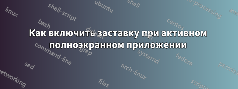 Как включить заставку при активном полноэкранном приложении