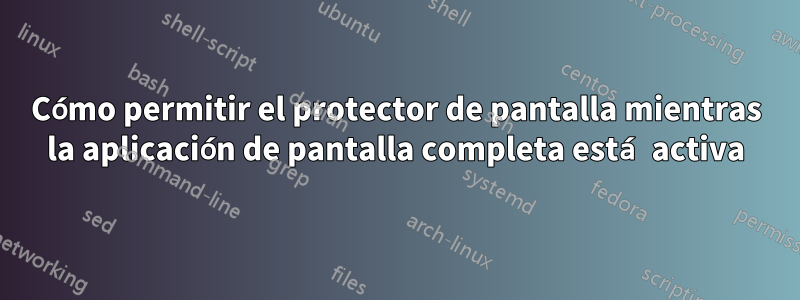 Cómo permitir el protector de pantalla mientras la aplicación de pantalla completa está activa