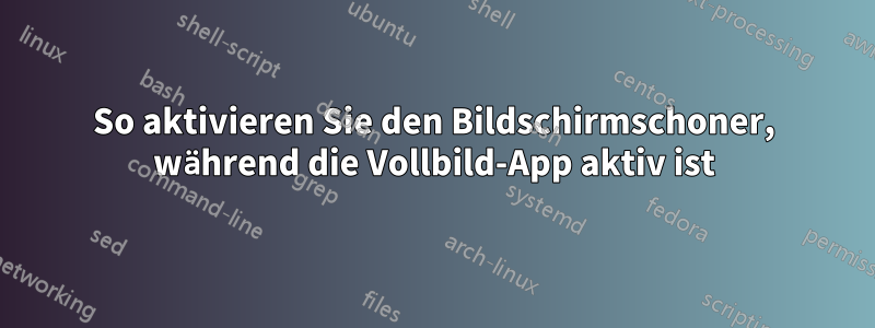 So aktivieren Sie den Bildschirmschoner, während die Vollbild-App aktiv ist