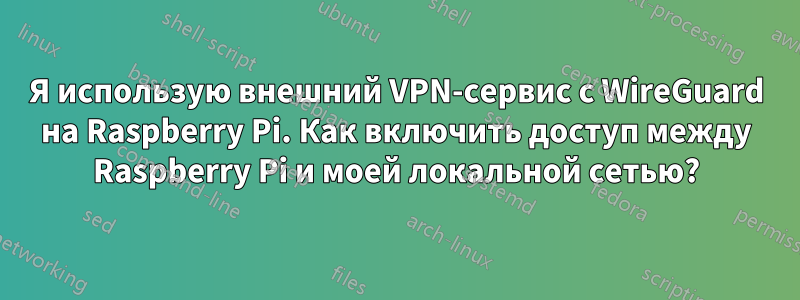 Я использую внешний VPN-сервис с WireGuard на Raspberry Pi. Как включить доступ между Raspberry Pi и моей локальной сетью?