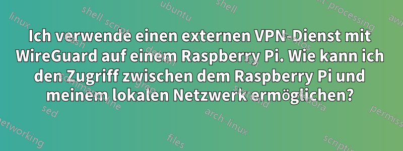 Ich verwende einen externen VPN-Dienst mit WireGuard auf einem Raspberry Pi. Wie kann ich den Zugriff zwischen dem Raspberry Pi und meinem lokalen Netzwerk ermöglichen?