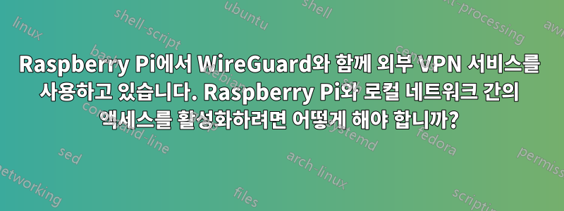 Raspberry Pi에서 WireGuard와 함께 외부 VPN 서비스를 사용하고 있습니다. Raspberry Pi와 로컬 네트워크 간의 액세스를 활성화하려면 어떻게 해야 합니까?