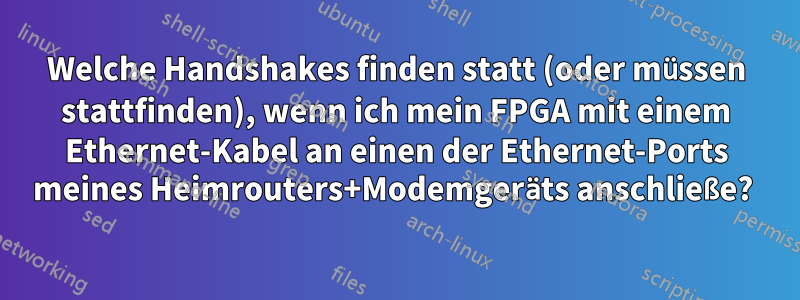 Welche Handshakes finden statt (oder müssen stattfinden), wenn ich mein FPGA mit einem Ethernet-Kabel an einen der Ethernet-Ports meines Heimrouters+Modemgeräts anschließe? 