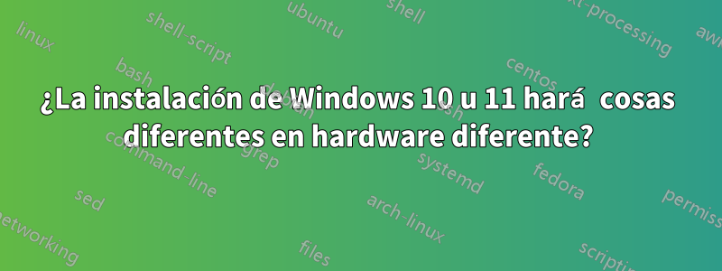 ¿La instalación de Windows 10 u 11 hará cosas diferentes en hardware diferente?