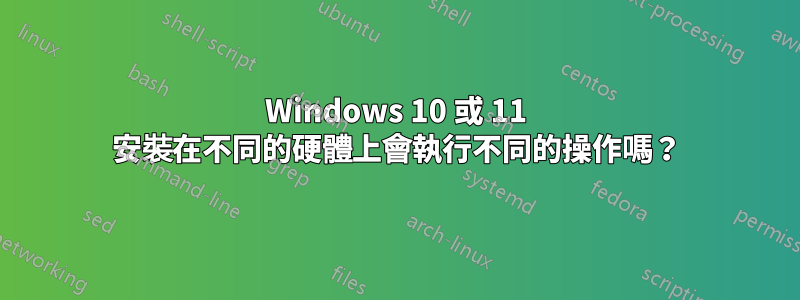 Windows 10 或 11 安裝在不同的硬體上會執行不同的操作嗎？