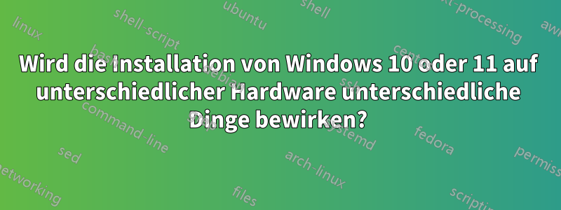 Wird die Installation von Windows 10 oder 11 auf unterschiedlicher Hardware unterschiedliche Dinge bewirken?