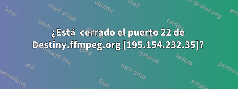 ¿Está cerrado el puerto 22 de Destiny.ffmpeg.org [195.154.232.35]?