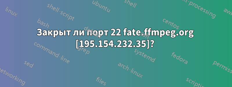 Закрыт ли порт 22 fate.ffmpeg.org [195.154.232.35]?