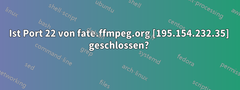 Ist Port 22 von fate.ffmpeg.org [195.154.232.35] geschlossen?