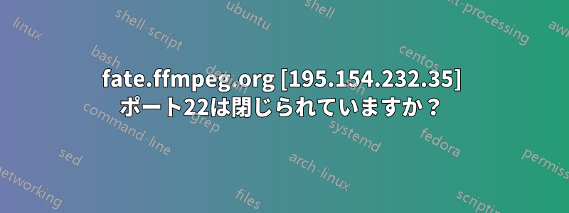 fate.ffmpeg.org [195.154.232.35] ポート22は閉じられていますか？