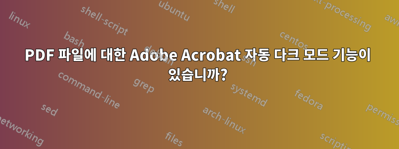 PDF 파일에 대한 Adobe Acrobat 자동 다크 모드 기능이 있습니까?