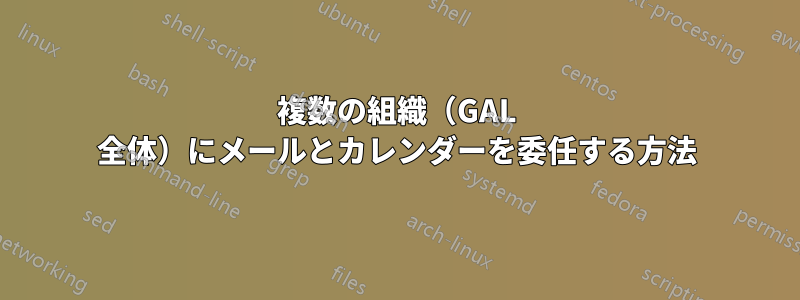 複数の組織（GAL 全体）にメールとカレンダーを委任する方法