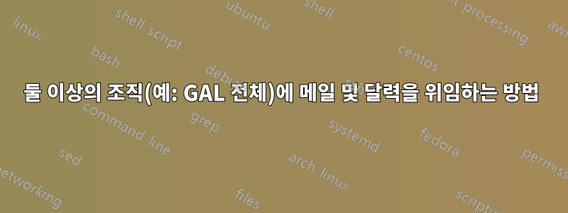 둘 이상의 조직(예: GAL 전체)에 메일 및 달력을 위임하는 방법