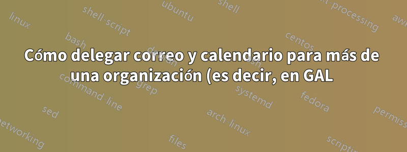 Cómo delegar correo y calendario para más de una organización (es decir, en GAL)