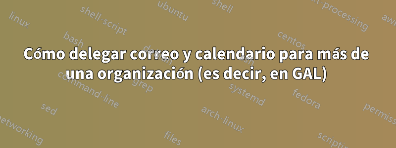 Cómo delegar correo y calendario para más de una organización (es decir, en GAL)