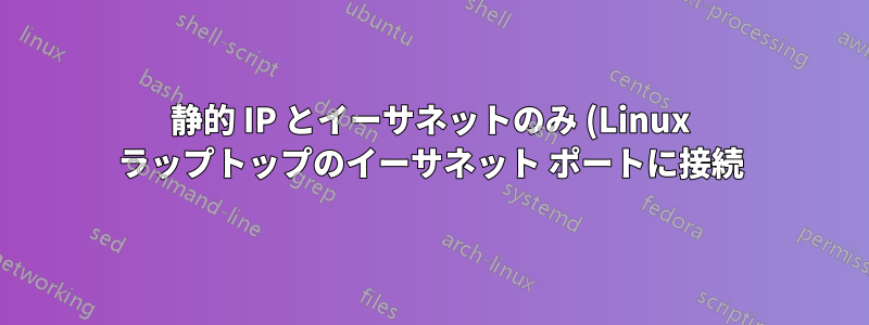 静的 IP とイーサネットのみ (Linux ラップトップのイーサネット ポートに接続) を持つ古いデバイスでインターネット アクセス (例: www.google.com) を提供します。