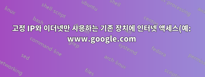 고정 IP와 이더넷만 사용하는 기존 장치에 인터넷 액세스(예: www.google.com) 제공(Linux 노트북의 이더넷 포트에 연결)