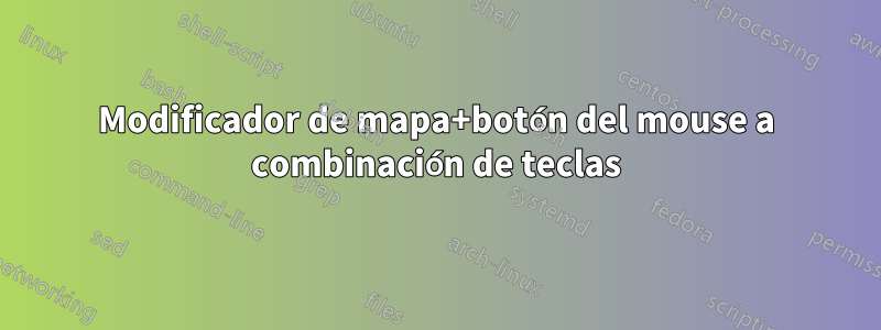 Modificador de mapa+botón del mouse a combinación de teclas