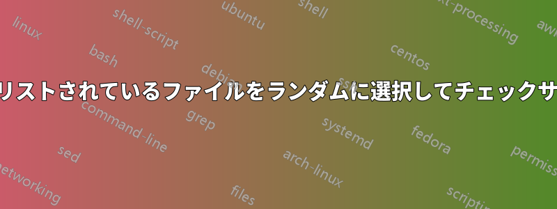 ファイルに名前がリストされているファイルをランダムに選択してチェックサムを計算します。