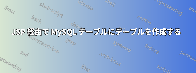 JSP 経由で MySQL テーブルにテーブルを作成する 