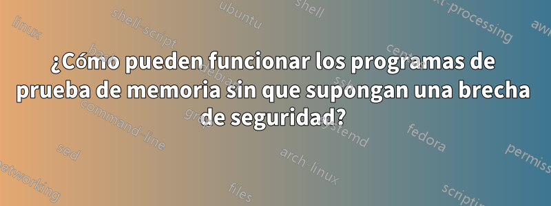 ¿Cómo pueden funcionar los programas de prueba de memoria sin que supongan una brecha de seguridad?