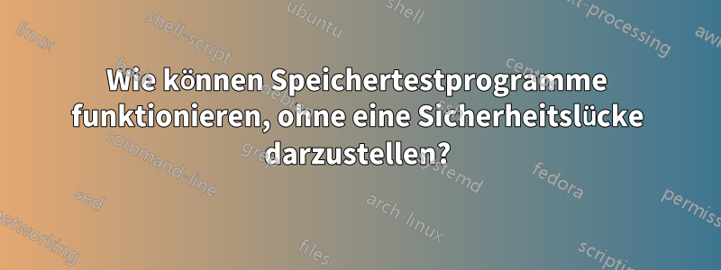 Wie können Speichertestprogramme funktionieren, ohne eine Sicherheitslücke darzustellen?