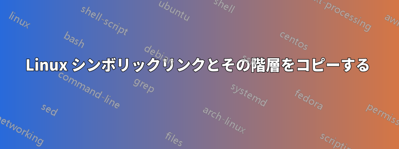 Linux シンボリックリンクとその階層をコピーする