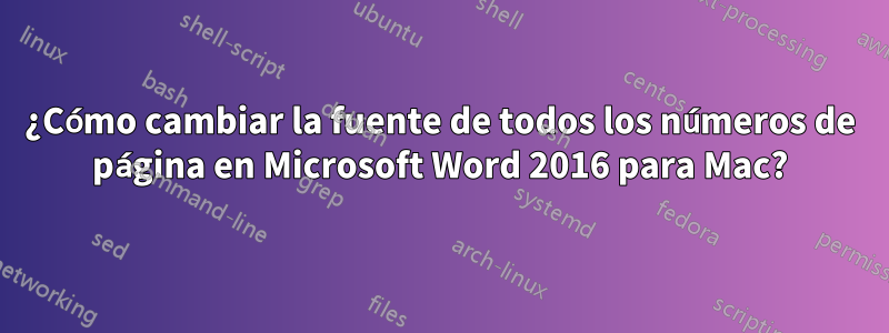 ¿Cómo cambiar la fuente de todos los números de página en Microsoft Word 2016 para Mac?